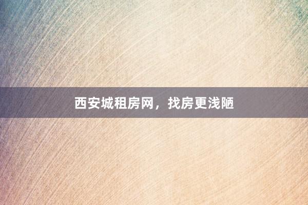 西安城租房网，找房更浅陋