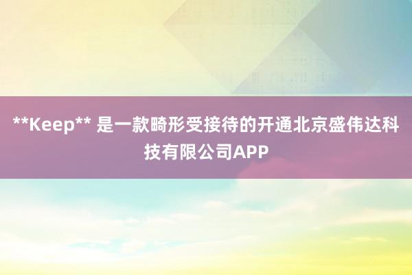 **Keep** 是一款畸形受接待的开通北京盛伟达科技有限公司APP