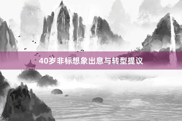 40岁非标想象出息与转型提议