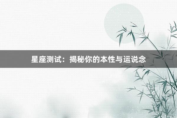 星座测试：揭秘你的本性与运说念