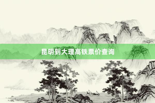 昆明到大理高铁票价查询