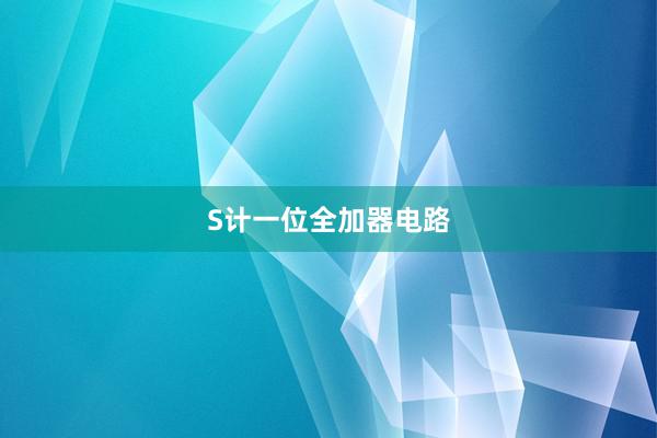 S计一位全加器电路