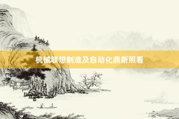 机械联想制造及自动化鼎新照看