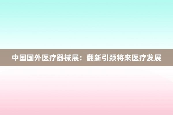 中国国外医疗器械展：翻新引颈将来医疗发展