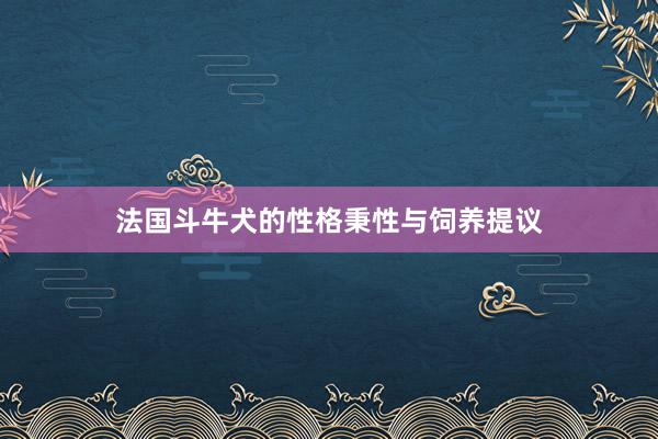 法国斗牛犬的性格秉性与饲养提议