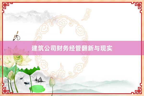 建筑公司财务经管翻新与现实
